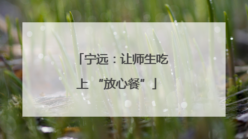 宁远：让师生吃上 “放心餐”