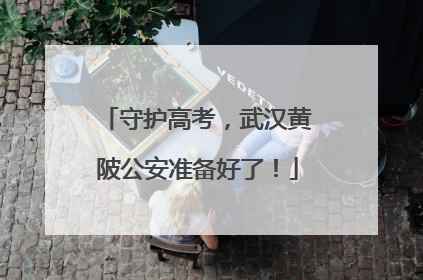 守护高考，武汉黄陂公安准备好了！