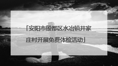 安阳市殷都区水冶镇井家庄村开展免费体检活动