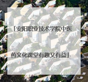 安阳职业技术学院中医药文化课堂有趣又有益