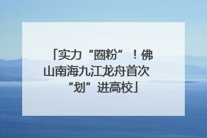 实力“圈粉”！佛山南海九江龙舟首次“划”进高校