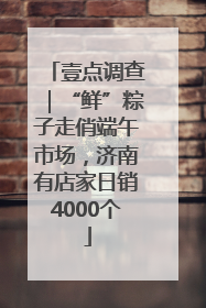 壹点调查｜“鲜”粽子走俏端午市场，济南有店家日销4000个