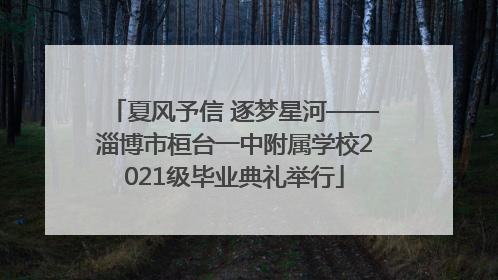 夏风予信 逐梦星河——淄博市桓台一中附属学校2021级毕业典礼举行