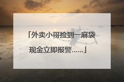 外卖小哥捡到一麻袋现金立即报警……