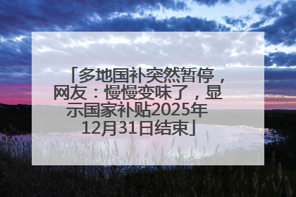 多地国补突然暂停，网友：慢慢变味了，显示国家补贴2025年12月31日结束
