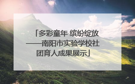 多彩童年 缤纷绽放——南阳市实验学校社团育人成果展示