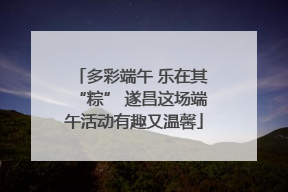 多彩端午 乐在其“粽” 遂昌这场端午活动有趣又温馨