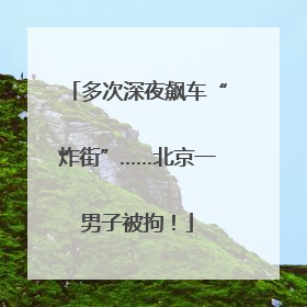 多次深夜飙车“炸街”……北京一男子被拘！
