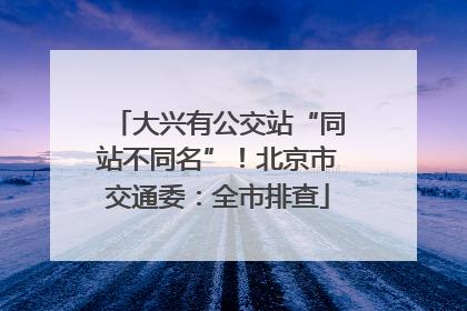 大兴有公交站“同站不同名”！北京市交通委：全市排查