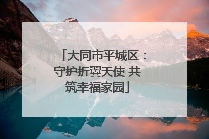 大同市平城区：守护折翼天使 共筑幸福家园