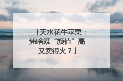 天水花牛苹果：凭啥既“颜值”高又卖得火？