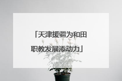 天津援疆为和田职教发展添动力