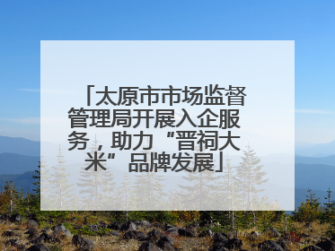 太原市市场监督管理局开展入企服务，助力“晋祠大米”品牌发展