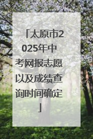 太原市2025年中考网报志愿以及成绩查询时间确定