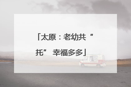 太原：老幼共“托” 幸福多多