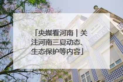 央媒看河南｜关注河南三夏动态、生态保护等内容