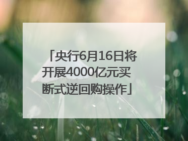 央行6月16日将开展4000亿元买断式逆回购操作