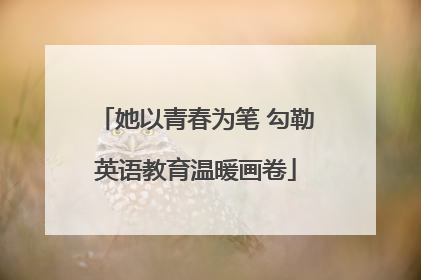 她以青春为笔 勾勒英语教育温暖画卷