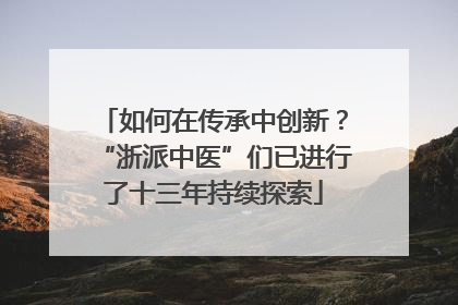 如何在传承中创新？“浙派中医”们已进行了十三年持续探索