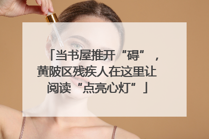 当书屋推开“碍”，黄陂区残疾人在这里让阅读“点亮心灯”