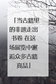 当古籍里的非遗走出书卷 在这场展览中邂逅众多古籍真品