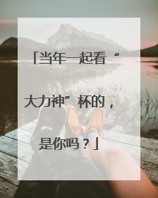 当年一起看“大力神”杯的，是你吗？