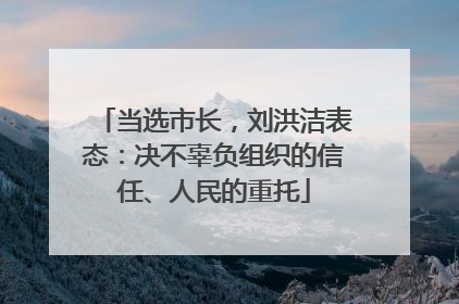 当选市长，刘洪洁表态：决不辜负组织的信任、人民的重托