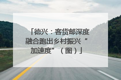 德兴：客货邮深度融合跑出乡村振兴“加速度”（图）