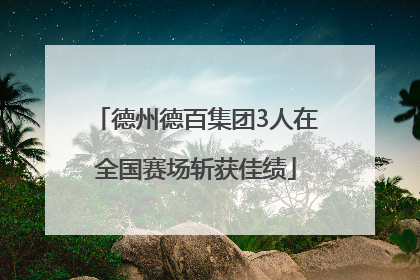 德州德百集团3人在全国赛场斩获佳绩