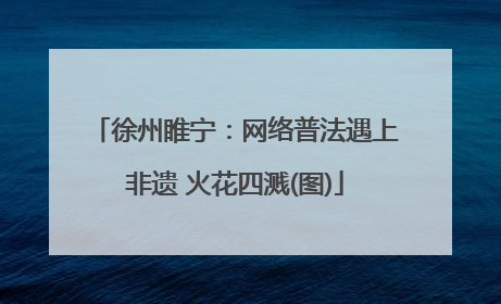 徐州睢宁：网络普法遇上非遗 火花四溅(图)
