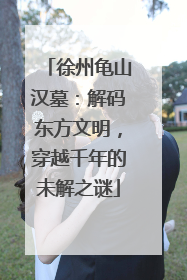 徐州龟山汉墓：解码东方文明，穿越千年的未解之谜