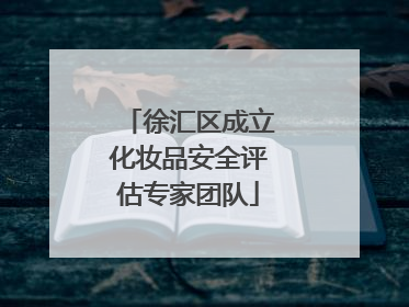徐汇区成立化妆品安全评估专家团队