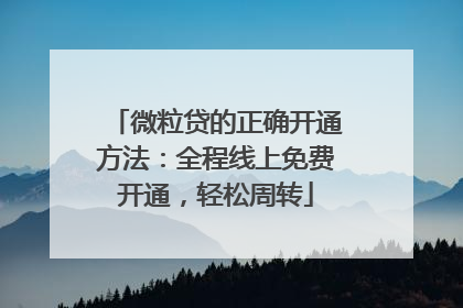 微粒贷的正确开通方法：全程线上免费开通，轻松周转