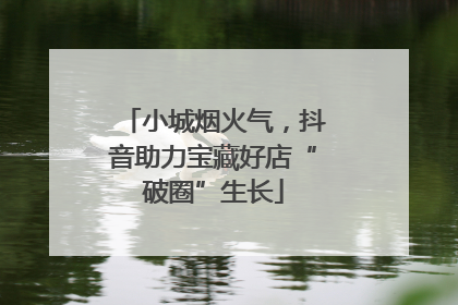 小城烟火气，抖音助力宝藏好店“破圈”生长
