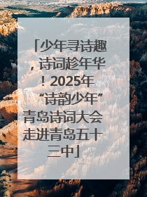 少年寻诗趣，诗词趁年华！2025年“诗韵少年”青岛诗词大会走进青岛五十三中