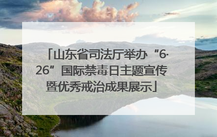 山东省司法厅举办“6·26”国际禁毒日主题宣传暨优秀戒治成果展示