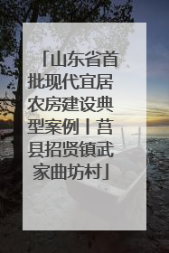 山东省首批现代宜居农房建设典型案例丨莒县招贤镇武家曲坊村
