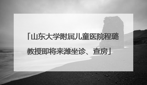 山东大学附属儿童医院程璐教授即将来潍坐诊、查房
