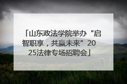 山东政法学院举办“启智职享，共赢未来”2025法律专场招聘会