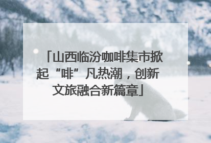 山西临汾咖啡集市掀起“啡”凡热潮，创新文旅融合新篇章