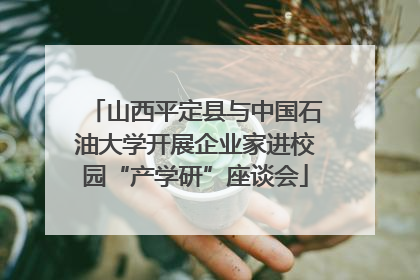 山西平定县与中国石油大学开展企业家进校园“产学研”座谈会