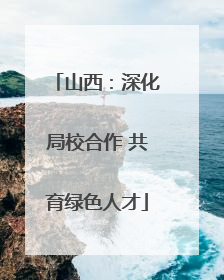 山西：深化局校合作 共育绿色人才