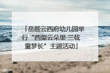 岳麓云西府幼儿园举行“西望云朵里·三载童梦长”主题活动