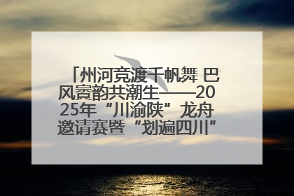 州河竞渡千帆舞 巴风賨韵共潮生——2025年“川渝陕”龙舟邀请赛暨“划遍四川”达川站圆满收官