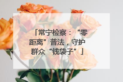 常宁检察：“零距离”普法，守护群众“钱袋子”