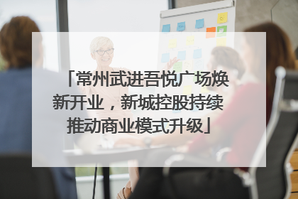 常州武进吾悦广场焕新开业，新城控股持续推动商业模式升级