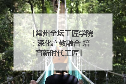 常州金坛工匠学院：深化产教融合 培育新时代工匠