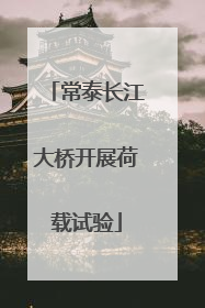 常泰长江大桥开展荷载试验