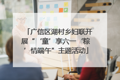 广信区湖村乡妇联开展“‘童’享六一‘粽’情端午”主题活动
