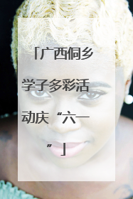 广西侗乡学子多彩活动庆“六一”